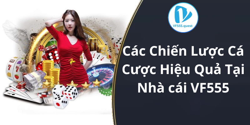 Các Chiến Lược Cá Cược Hiệu Quả Tại Nhà cái VF555